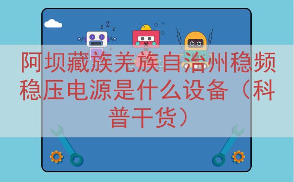 阿坝藏族羌族自治州稳频稳压电源是什么设备（科普干货）