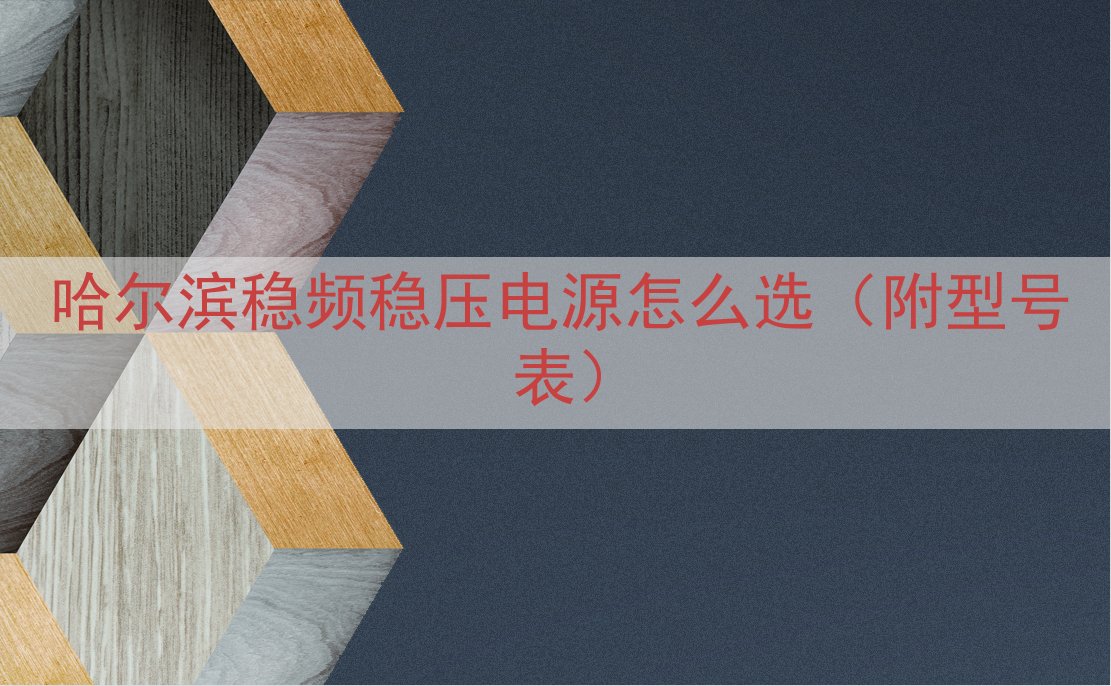 哈尔滨稳频稳压电源怎么选（附型号表）