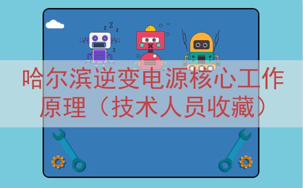 哈尔滨逆变电源核心工作原理（技术人员收藏）